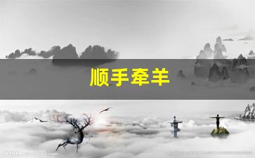 顺手牵羊打一个正确生肖，全面释义、时代解答解释落实